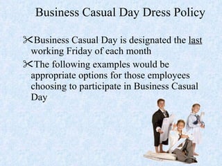 Business Casual Day Dress Policy Business Casual Day is designated the  last  working Friday of each month  The following examples would be appropriate options for those employees choosing to participate in Business Casual Day 