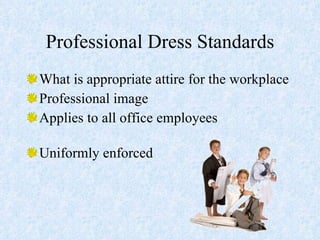 Professional Dress Standards What is appropriate attire for the workplace  Professional image Applies to all office employees  Uniformly enforced 