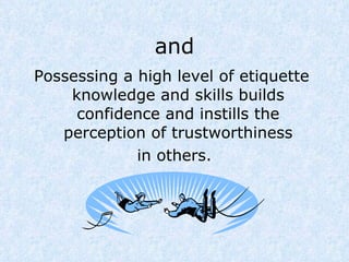 and Possessing a high level of etiquette knowledge and skills builds confidence and instills the perception of trustworthiness in others. 