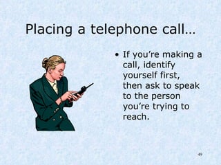 Placing a telephone call… If you’re making a call, identify yourself first, then ask to speak to the person you’re trying to reach. 