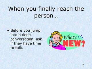 When you finally reach the person… Before you jump into a deep conversation, ask if they have time to talk. 