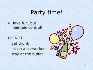 Party time! Have fun, but  maintain control!  DO NOT get drunk hit on a co-worker stay at the buffet  