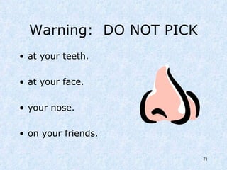 Warning:  DO NOT PICK at your teeth. at your face. your nose. on your friends. 