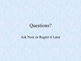 Questions? Ask Now or Regret it Later 