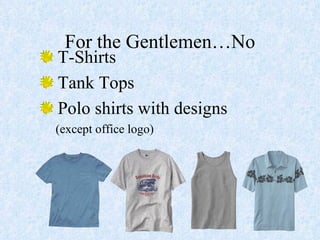 For the Gentlemen…No T-Shirts Tank Tops  Polo shirts with designs    (except office logo) 