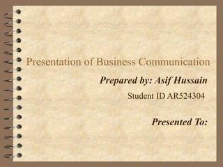 Presentation of Business Communication
Prepared by: Asif Hussain
Student ID AR524304
Presented To:
 