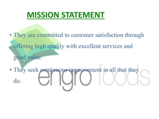 MISSION STATEMENT
• They are committed to customer satisfaction through
offering high quality with excellent services and
good value.
• They seek continuous improvement in all that they
do.
 