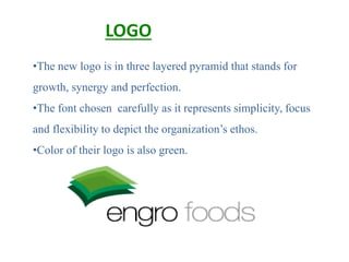 •The new logo is in three layered pyramid that stands for
growth, synergy and perfection.
•The font chosen carefully as it represents simplicity, focus
and flexibility to depict the organization’s ethos.
•Color of their logo is also green.
LOGO
 