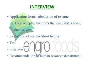 • Application form submission of resume
• They accepted the CV’s that candidates bring
themselves
• Evaluation of resume/short listing
• Test
• Interview
• Recommendation to human resource department
INTERVIEW
 