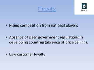 Threats:
• Rising competition from national players
• Absence of clear government regulations in
developing countries(absence of price ceiling).
• Low customer loyalty
 