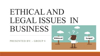 ETHICALAND
LEGAL ISSUES IN
BUSINESS
PRESENTED BY: - GROUP 8
 