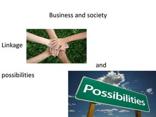 Business and society



Linkage

                                and
possibilities
 