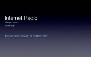 Internet Radio
George Capalbo
Paul Kamp




backbone networks corporation
 