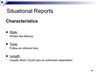 Situational Reports Characteristics Style  Written like Memos Tone  Follow an informal tone Length  Usually Short. Could vary on authorizer expectation 