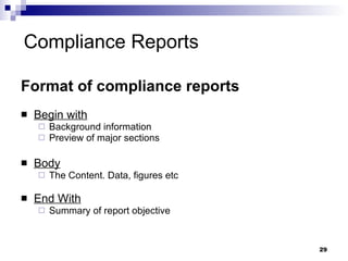Compliance Reports Format of compliance reports  Begin with Background information Preview of major sections Body The Content. Data, figures etc End With Summary of report objective 