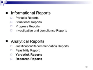 Informational Reports Periodic Reports Situational Reports Progress Reports Investigative and compliance Reports Analytical Reports Justification/Recommendation Reports Feasibility Report Yardstick Reports Research Reports 