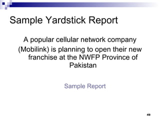 Sample Yardstick Report A popular cellular network company (Mobilink) is planning to open their new franchise at the NWFP Province of Pakistan Sample Report 