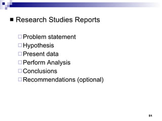 Research Studies Reports Problem statement Hypothesis Present data Perform Analysis Conclusions Recommendations (optional) 