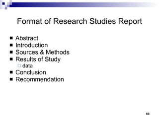 Format of Research Studies Report Abstract Introduction Sources & Methods Results of Study data Conclusion Recommendation 