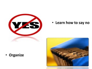 8
• Learn how to say no
• Organize
 