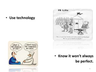 9
• Use technology
• Know it won't always
be perfect.
 