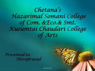 Chetana’s
 Hazarimal Somani College
    of Com. &Eco.& Smt.
 Kusumtai Chaudari College
          of Arts


Presented to:
     Shivaprasad
 