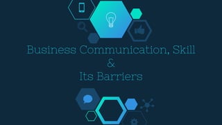 Business Communication, Skill
&
Its Barriers
 