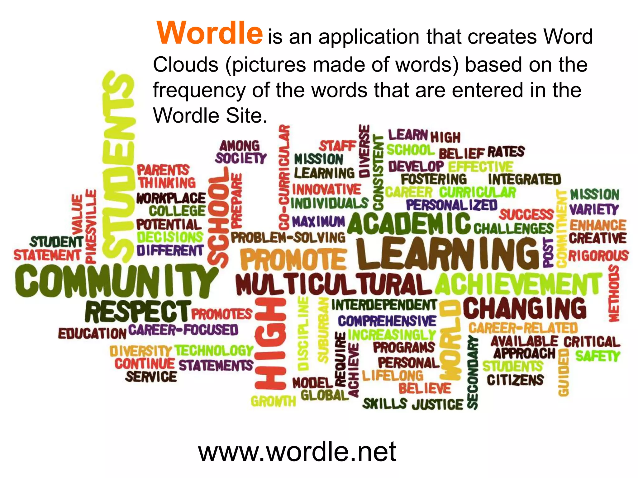 Wordleis an application that creates Word
Clouds (pictures made of words) based on the
frequency of the words that are entered in the
Wordle Site.
www.wordle.net
 