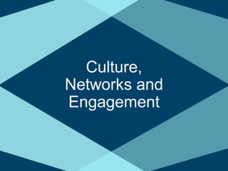 Culture,
Networks and
Engagement
 