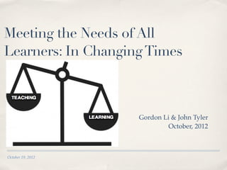 Meeting the Needs of All
Learners: In Changing Times



                                                Gordon Li & John Tyler
                   thelandscapeoflearning.com            October, 2012



October 19, 2012
 