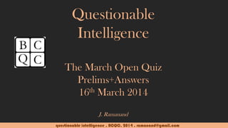 questionable intelligence . BCQC. 2014 . ramanand@gmail.com
Questionable
Intelligence
The March Open Quiz
Prelims+Answers
16th March 2014
J. Ramanand
 