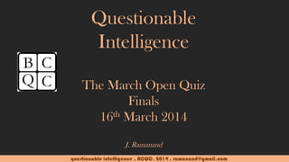 questionable intelligence . BCQC. 2014 . ramanand@gmail.com
Questionable
Intelligence
The March Open Quiz
Finals
16th March 2014
J. Ramanand
 