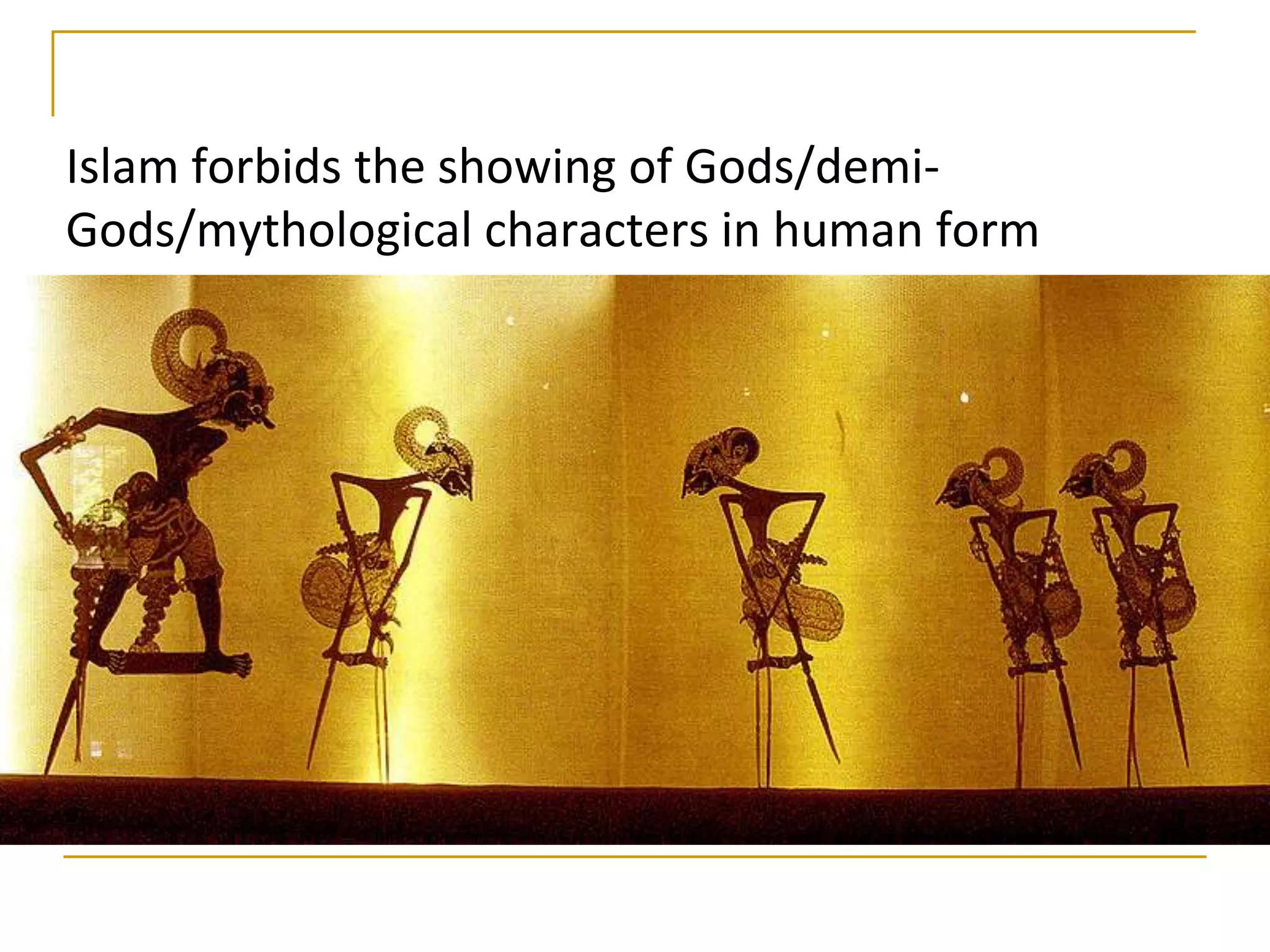 Islam forbids the showing of Gods/demi-
Gods/mythological characters in human form
 