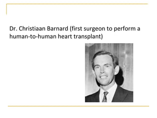 Dr. Christiaan Barnard (first surgeon to perform a
human-to-human heart transplant)
 