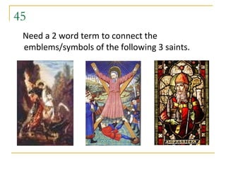 45
 Need a 2 word term to connect the
 emblems/symbols of the following 3 saints.
 