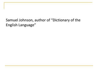 Samuel Johnson, author of “Dictionary of the
English Language”
 