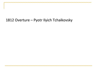 1812 Overture – Pyotr Ilyich Tchaikovsky
 