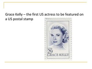 Grace Kelly – the first US actress to be featured on
a US postal stamp
 
