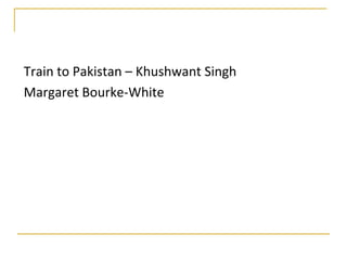 Train to Pakistan – Khushwant Singh
Margaret Bourke-White
 