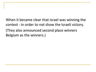 When it became clear that Israel was winning the
contest - in order to not show the Israeli victory.
(They also announced second place winners
Belgium as the winners.)
 
