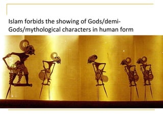 Islam forbids the showing of Gods/demi-
Gods/mythological characters in human form
 