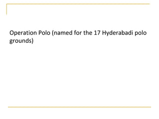 Operation Polo (named for the 17 Hyderabadi polo
grounds)
 