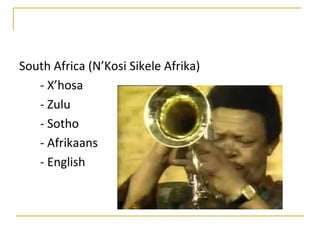 South Africa (N’Kosi Sikele Afrika)
   - X’hosa
   - Zulu
   - Sotho
   - Afrikaans
   - English
 