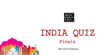 INDIA QUIZ
Finals
QMs: Sachin & Debanjan
 
