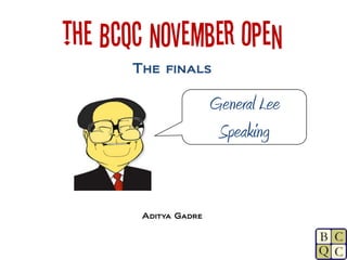 The BCQC November Open
       The finals

                       General Lee
                        Speaking


        Aditya Gadre
 