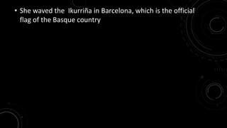 • She waved the Ikurriña in Barcelona, which is the official 
flag of the Basque country 
 