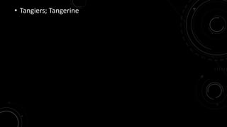 • Tangiers; Tangerine 
 