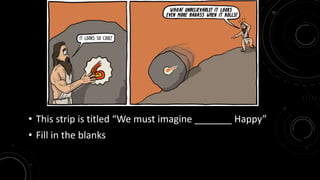 • This strip is titled “We must imagine _______ Happy” 
• Fill in the blanks 
 