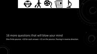 16 more questions that will blow your mind 
One-finite pounce. +10 for each answer. +15 on the pounce. Passing in reverse direction. 
 