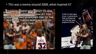 • This was a meme around 2009, what inspired it? 
 